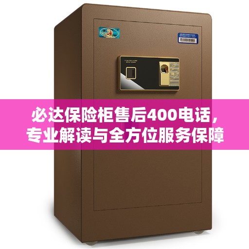 必达保险柜售后400电话，专业解读与全方位服务保障
