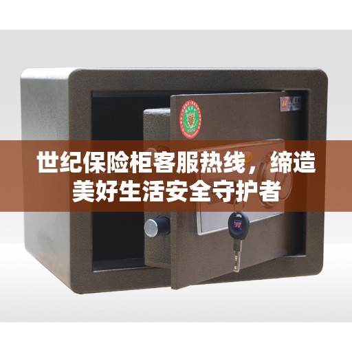 世纪保险柜客服热线，缔造美好生活安全守护者