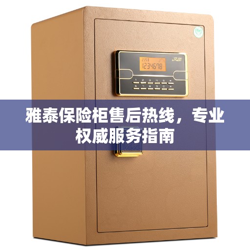 雅泰保险柜售后热线，专业权威服务指南