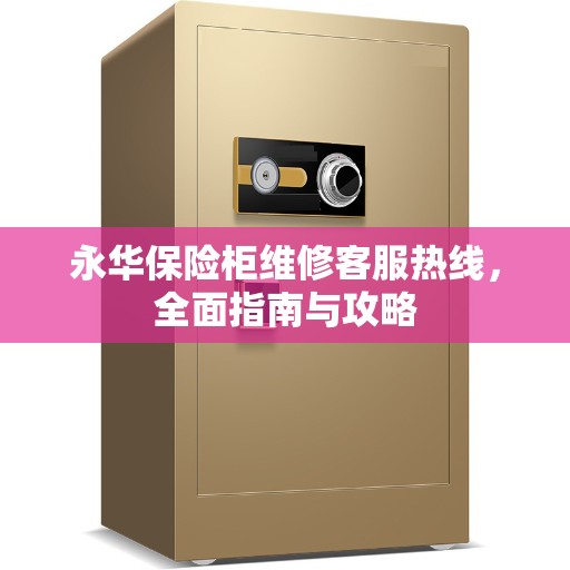 永华保险柜维修客服热线，全面指南与攻略