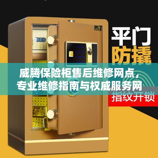 威腾保险柜售后维修网点,专业维修指南与权威服务网络 威腾保险柜售后维修网点,专业维修指南与权威服务网络