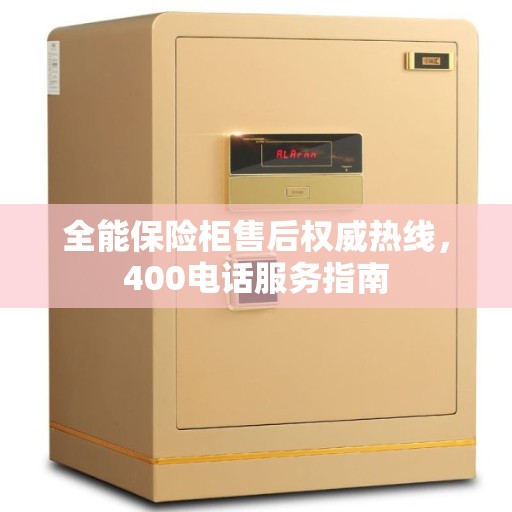 全能保险柜售后权威热线，400电话服务指南