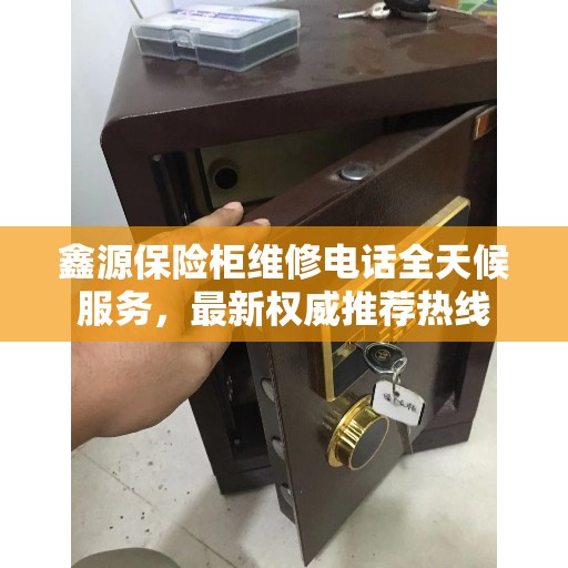 鑫源保险柜维修电话全天候服务,最新权威推荐热线 鑫源保险柜维修电话全天候服务,最新权威推荐热线