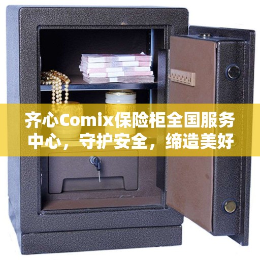 齐心Comix保险柜全国服务中心，守护安全，缔造美好生活