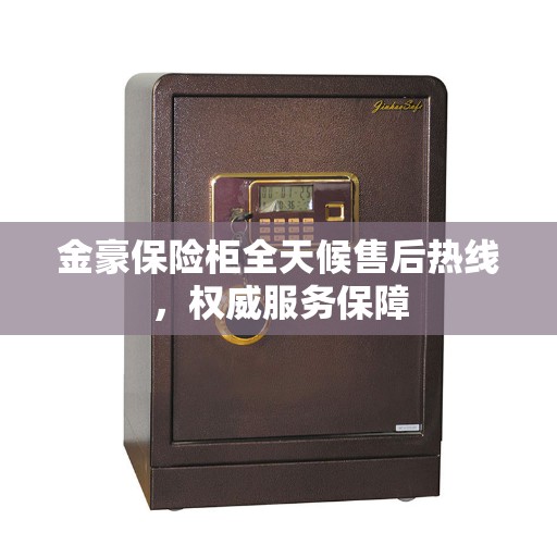 金豪保险柜全天候售后热线，权威服务保障