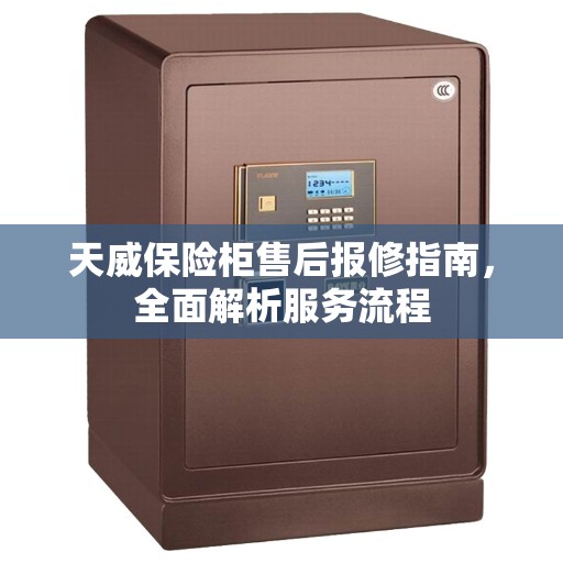 天威保险柜售后报修指南,全面解析服务流程 天威保险柜售后报修指南,全面解析服务流程