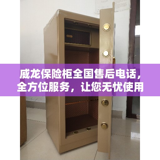 威龙保险柜全国售后电话，全方位服务，让您无忧使用保险柜