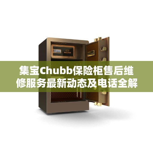 集宝Chubb保险柜售后维修服务最新动态及电话全解析