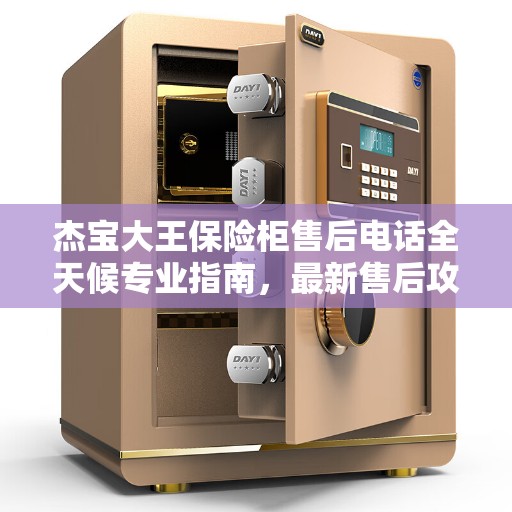 杰宝大王保险柜售后电话全天候专业指南，最新售后攻略及售后热线服务