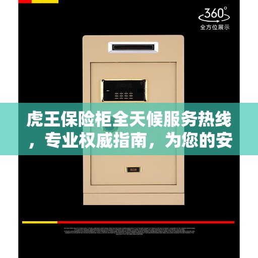 虎王保险柜全天候服务热线，专业权威指南，为您的安全保驾护航