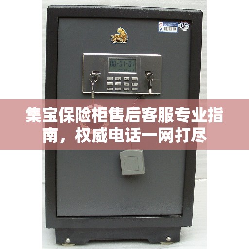 集宝保险柜售后客服专业指南,权威电话一网打尽 集宝保险柜售后客服专业指南,权威电话一网打尽