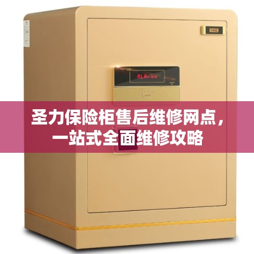 圣力保险柜售后维修网点，一站式全面维修攻略