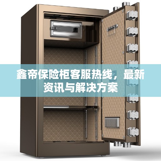 鑫帝保险柜客服热线，最新资讯与解决方案