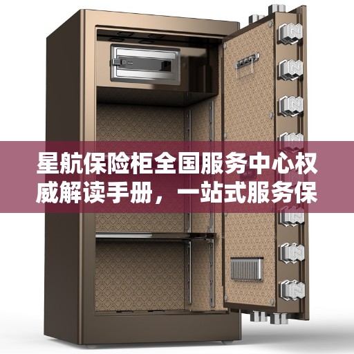 星航保险柜全国服务中心权威解读手册，一站式服务保障，为您的安全保驾护航