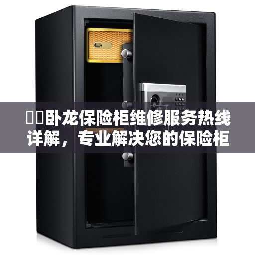 ​​卧龙保险柜维修服务热线详解，专业解决您的保险柜问题
