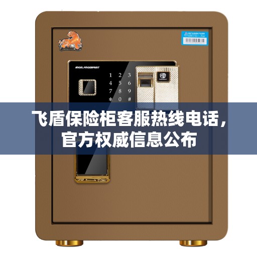 飞盾保险柜客服热线电话，官方权威信息公布