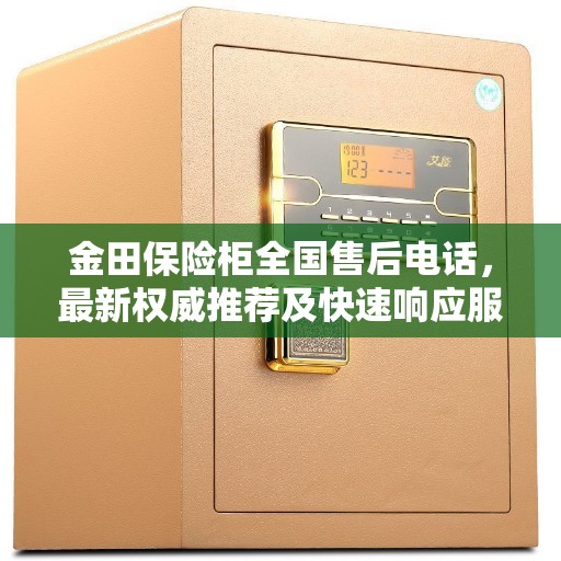 金田保险柜全国售后电话，最新权威推荐及快速响应服务指南