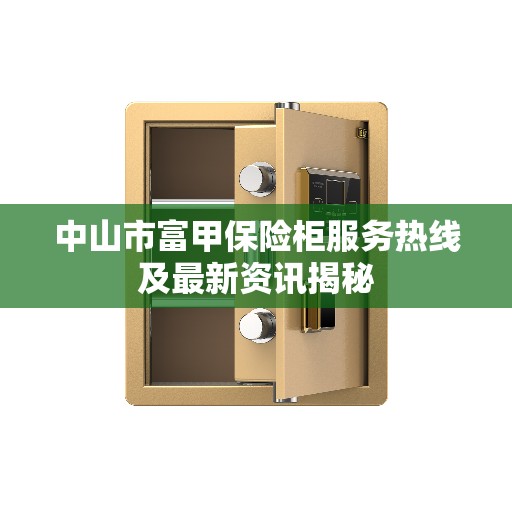 中山市富甲保险柜服务热线及最新资讯揭秘
