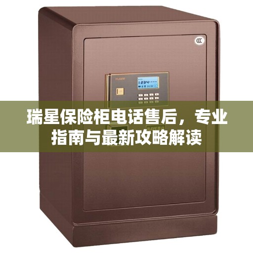 瑞星保险柜电话售后，专业指南与最新攻略解读