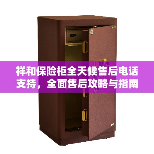 祥和保险柜全天候售后电话支持，全面售后攻略与指南
