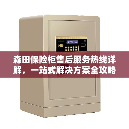 森田保险柜售后服务热线详解，一站式解决方案全攻略