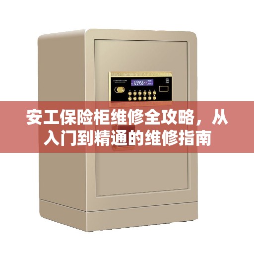 安工保险柜维修全攻略，从入门到精通的维修指南
