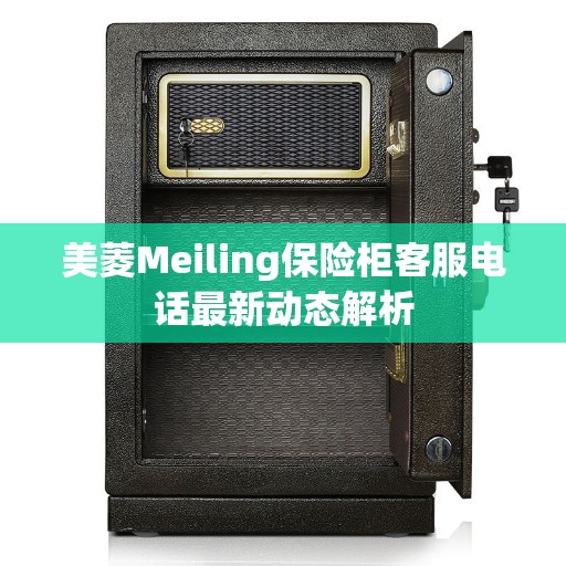 美菱Meiling保险柜客服电话最新动态解析