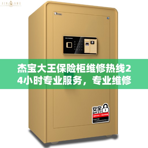 杰宝大王保险柜维修热线24小时专业服务，专业维修指南权威呈现