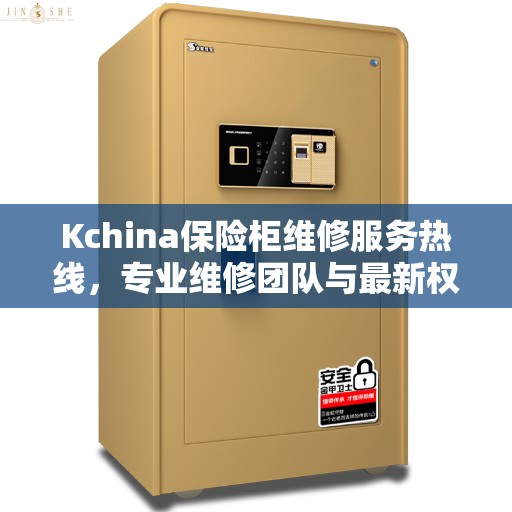 Kchina保险柜维修服务热线，专业维修团队与最新权威推荐