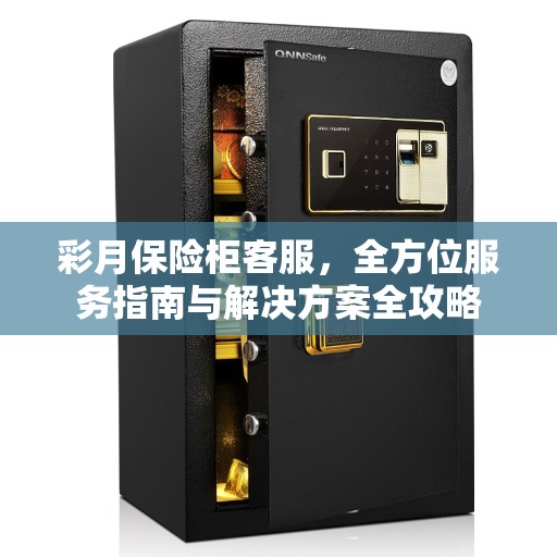 彩月保险柜客服，全方位服务指南与解决方案全攻略