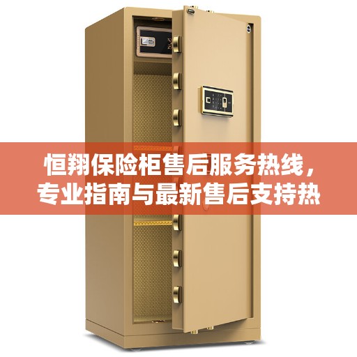 恒翔保险柜售后服务热线，专业指南与最新售后支持热线攻略