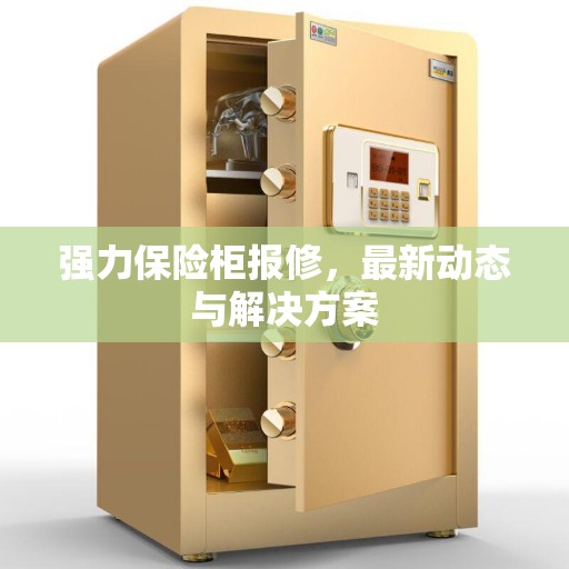 强力保险柜报修，最新动态与解决方案
