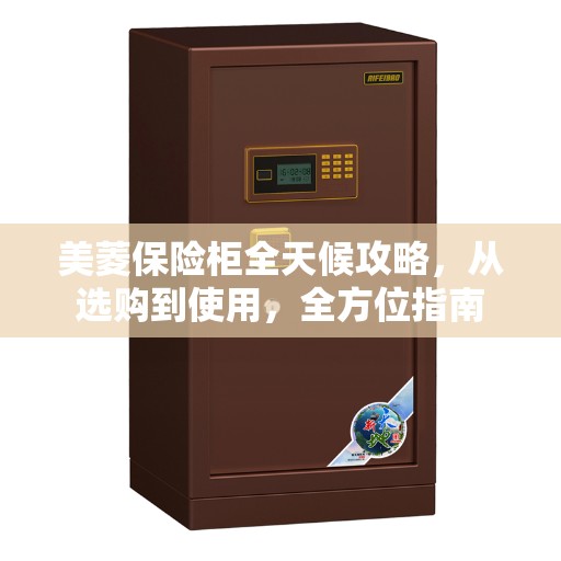 美菱保险柜全天候攻略，从选购到使用，全方位指南