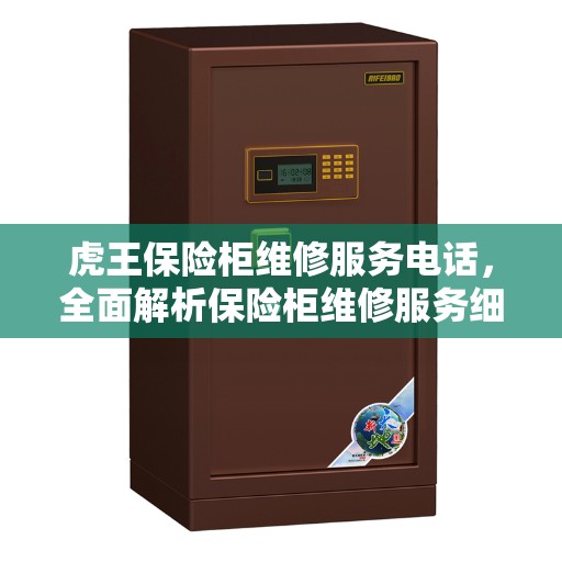 虎王保险柜维修服务电话，全面解析保险柜维修服务细节