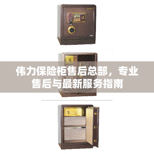 伟力保险柜售后总部，专业售后与最新服务指南