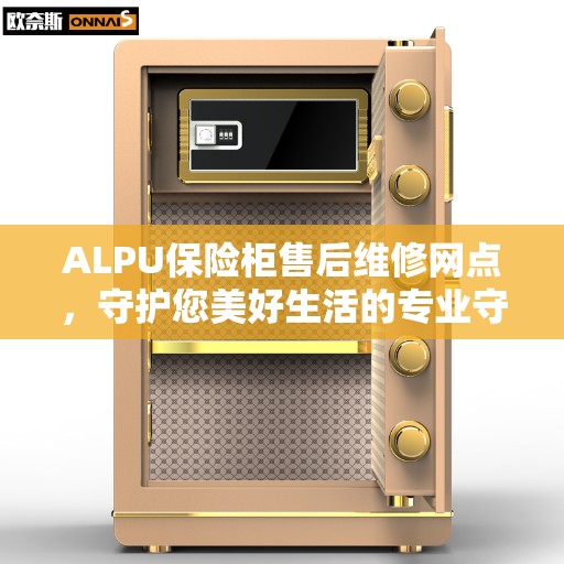 ALPU保险柜售后维修网点,守护您美好生活的专业守护者 ALPU保险柜售后维修网点,守护您美好生活的专业守护者