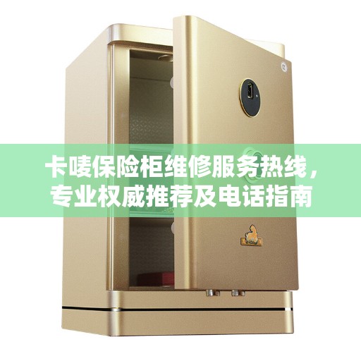 卡唛保险柜维修服务热线，专业权威推荐及电话指南
