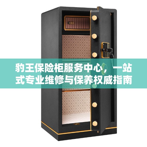 豹王保险柜服务中心，一站式专业维修与保养权威指南