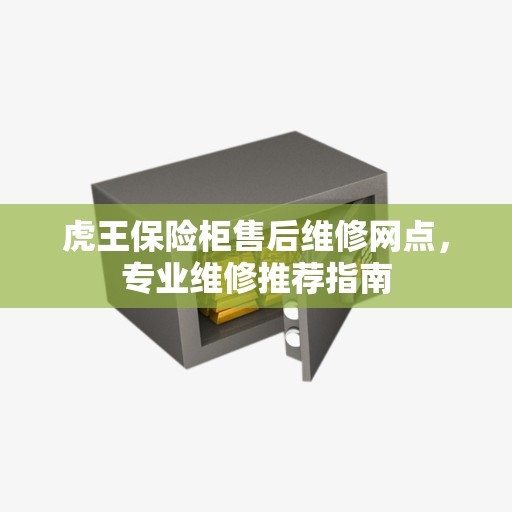 虎王保险柜售后维修网点，专业维修推荐指南
