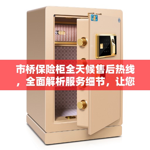 市桥保险柜全天候售后热线，全面解析服务细节，让您无忧选择
