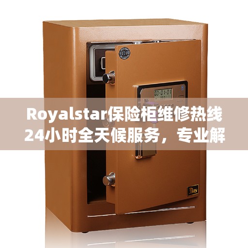 Royalstar保险柜维修热线24小时全天候服务，专业解读与应急处理