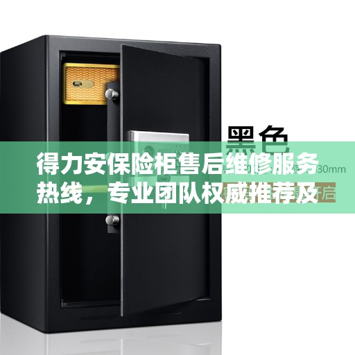 得力安保险柜售后维修服务热线，专业团队权威推荐及电话速查