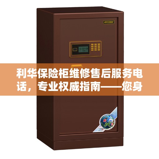 利华保险柜维修售后服务电话，专业权威指南——您身边的保险柜维修专家