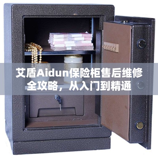 艾盾Aidun保险柜售后维修全攻略，从入门到精通