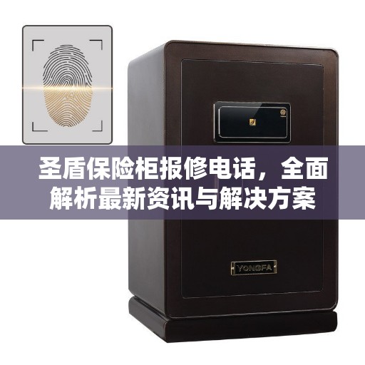 圣盾保险柜报修电话，全面解析最新资讯与解决方案