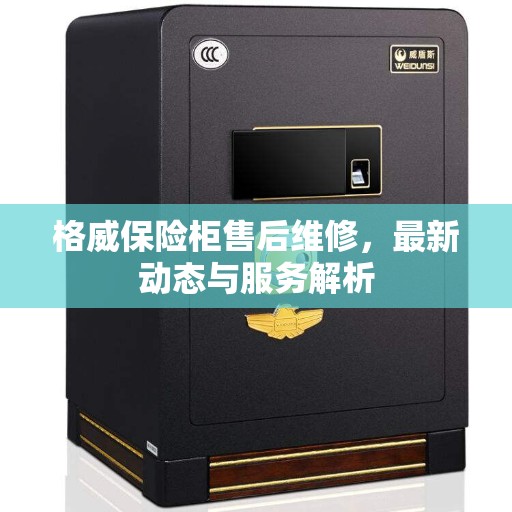 格威保险柜售后维修，最新动态与服务解析