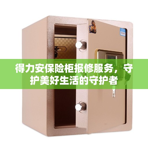 得力安保险柜报修服务，守护美好生活的守护者