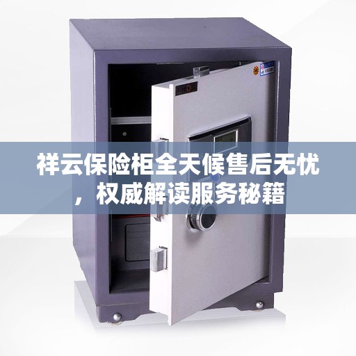 祥云保险柜全天候售后无忧，权威解读服务秘籍