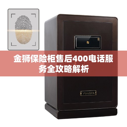 金狮保险柜售后400电话服务全攻略解析