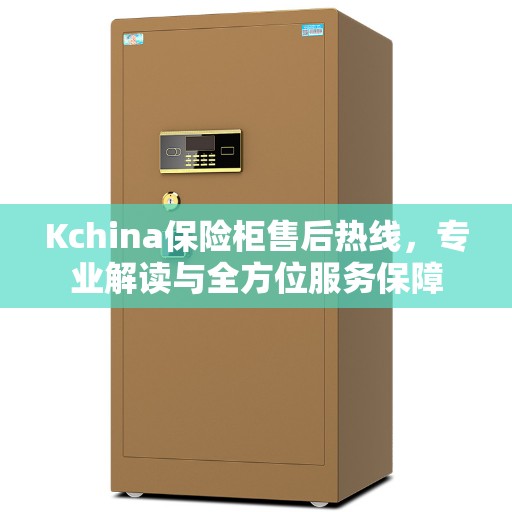 Kchina保险柜售后热线，专业解读与全方位服务保障